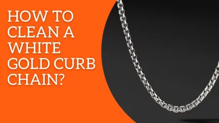 How To Clean A White Gold Curb Chain? The Easy Way!